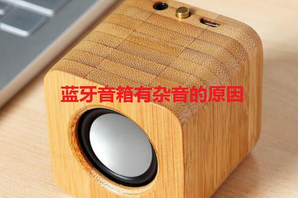 蓝牙音箱有杂音的原因是什么