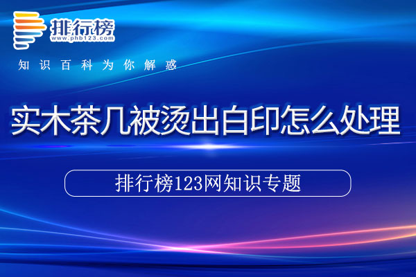 实木茶几被烫出白印怎么处理