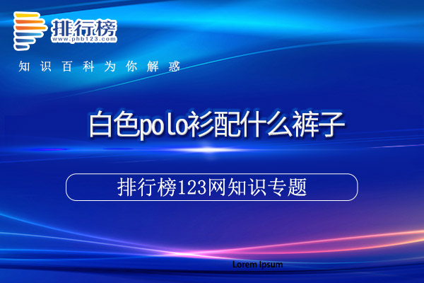 白色polo衫配什么裤子