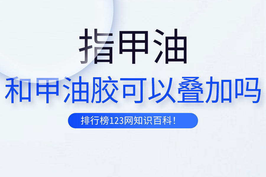 指甲油和甲油胶可以叠加吗