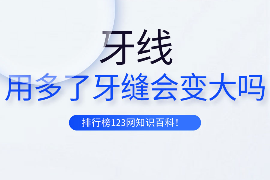 牙线用多了牙缝会变大吗
